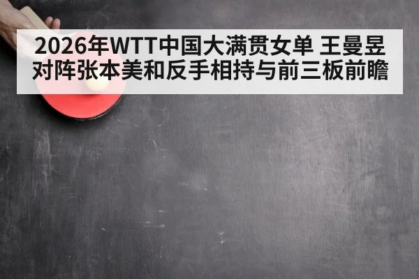 2026年WTT中国大满贯女单 王曼昱对阵张本美和反手相持与前三板前瞻