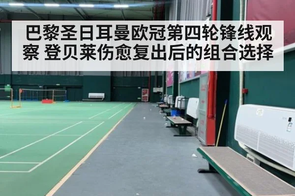 巴黎圣日耳曼欧冠第四轮锋线观察 登贝莱伤愈复出后的组合选择